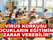 VİRÜS KORKUSU ÇOCUKLARIN EĞİTİMİNE ZARAR VEREBİLİR