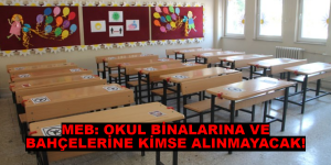 MEB: OKUL BİNALARINA VE BAHÇELERİNE KİMSE ALINMAYACAK!