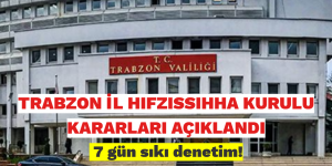 TRABZON İL HIFZISSIHHA KURULU KARARLARI AÇIKLANDI. 7 gün sıkı denetim!