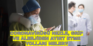 CORONAVİRÜSÜ NEZLE, GRİP VE ALERJİDEN AYIRT ETME YOLLARI NELER?