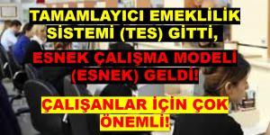 TAMAMLAYICI EMEKLİLİK SİSTEMİ (TES) GİTTİ, ESNEK ÇALIŞMA MODELİ (ESNEK) GELDİ