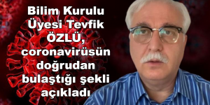 BİLİM KURULU ÜYESİ TEVFİK ÖZLÜ, CORONAVİRÜSÜN DOĞRUDAN BULAŞTIĞI ŞEKLİ AÇIKLADI