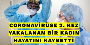 CORONAVİRÜSE 2. KEZ YAKALANAN BİR KADIN HAYATINI KAYBETTİ