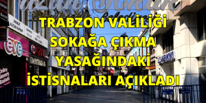 TRABZON VALİLİĞİ SOKAĞA ÇIKMA YASAĞINDAKİ İSTİSNALARI AÇIKLADI