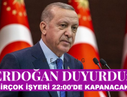 ERDOĞAN DUYURDU: BİRÇOK İŞYERİ 22:00’DE KAPANACAK!