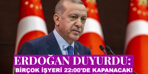 ERDOĞAN DUYURDU: BİRÇOK İŞYERİ 22:00’DE KAPANACAK!