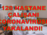  120 HASTANE ÇALIŞANI CORONAVİRÜSE YAKALANDI!