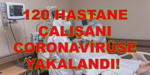  120 HASTANE ÇALIŞANI CORONAVİRÜSE YAKALANDI!