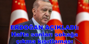 ERDOĞAN AÇIKLADI: Hafta sonları sokağa çıkma kısıtlaması