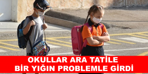 OKULLAR ARA TATİLE BİR YIĞIN PROBLEMLE GİRDİ