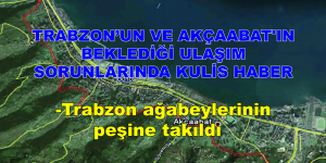 TRABZON’UN VE AKÇAABAT’IN BEKLEDİĞİ ULAŞIM SORUNLARINDA KULİS HABER Trabzon ağabeylerinin peşine takıldı