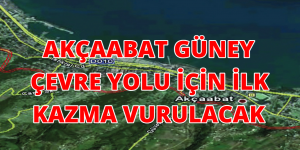 AKÇAABAT GÜNEY ÇEVRE YOLU İÇİN İLK KAZMA VURULACAK