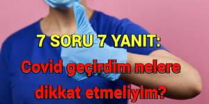 7 SORU 7 YANIT | Covid geçirdim nelere dikkat etmeliyim?