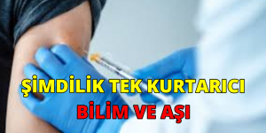 ŞİMDİLİK TEK KURTARICI BİLİM VE AŞI