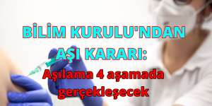 BİLİM KURULU’NDAN AŞI KARARI: Aşılama 4 aşamada gerçekleşecek