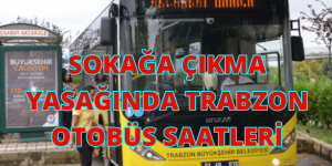 SOKAĞA ÇIKMA YASAĞINDA OTOBÜS SAATLERİ