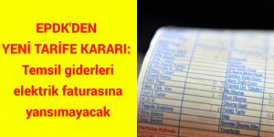 EPDK’DEN YENİ TARİFE KARARI: Temsil giderleri elektrik faturasına yansımayacak