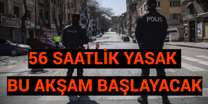 56 SAATLİK YASAK BU AKŞAM BAŞLAYACAK