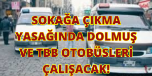 SOKAĞA ÇIKMA YASAĞINDA DOLMUŞ VE TBB OTOBÜSLERİ ÇALIŞACAK!