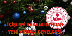 İÇİŞLERİ BAKANLIĞI’NDAN YENİ YILBAŞI GENELGESİ