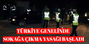 TÜRKİYE GENELİNDE SOKAĞA ÇIKMA YASAĞI BAŞLADI