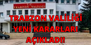 TRABZON VALİLİĞİ YENİ KARARLARI AÇIKLADI!