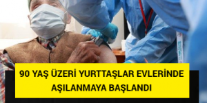 90 YAŞ ÜZERİ YURTTAŞLAR EVLERİNDE AŞILANMAYA BAŞLANDI