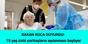 BAKAN KOCA DUYURDU: 75 yaş üstü yurttaşların aşılanması başlıyor