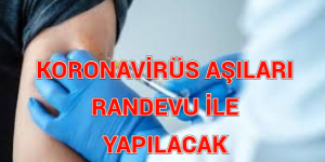 KORONAVİRÜS AŞILARI RANDEVU İLE YAPILACAK