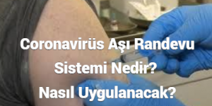 Coronavirüs Aşı Randevu Sistemi Nedir? Nasıl Uygulanacak?