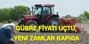 GÜBRE FİYATI UÇTU, YENİ ZAMLAR KAPIDA