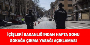 İÇİŞLERİ BAKANLIĞI’NDAN HAFTA SONU SOKAĞA ÇIKMA YASAĞI AÇIKLAMASI