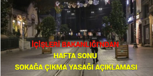 İÇİŞLERİ BAKANLIĞI’NDAN HAFTA SONU SOKAĞA ÇIKMA YASAĞI AÇIKLAMASI