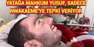 YATAĞA MAHKUM YUSUF, SADECE NWAKAEME’YE TEPKİ VERİYOR