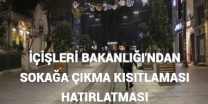 İÇİŞLERİ BAKANLIĞI’NDAN SOKAĞA ÇIKMA KISITLAMASI HATIRLATMASI