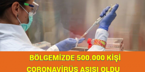 BÖLGEMİZDE 500.000 KİŞİ CORONAVİRÜS AŞISI OLDU     