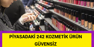 PİYASADAKİ 242 KOZMETİK ÜRÜN GÜVENSİZ