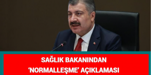 SAĞLIK BAKANINDAN ‘NORMALLEŞME’ AÇIKLAMASI