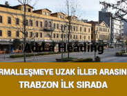 NORMALLEŞMEYE UZAK İLLER ARASINDA TRABZON İLK SIRADA