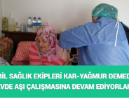 MOBİL SAĞLIK EKİPLERİ KAR-YAĞMUR DEMEDEN EVDE AŞI ÇALIŞMASINA DEVAM EDİYORLAR