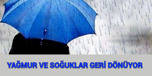 YAĞMUR VE SOĞUKLAR GERİ DÖNÜYOR