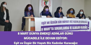 8 MART DÜNYA EMEKÇİ ADINLAR GÜNÜ MÜCADELE İLE DEVAM EDİYOR: Eşit ve Özgür Bir Hayatı Biz Kadınlar Kuracağız