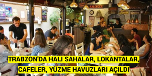 TRABZON’DA HALI SAHALAR, LOKANTALAR, KAFELER, YÜZME HAVUZLARI AÇILDI