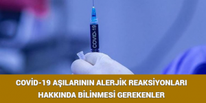 COVİD-19 AŞILARININ ALERJİK REAKSİYONLARI HAKKINDA BİLİNMESİ GEREKENLER