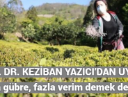 DOÇ. DR. KEZİBAN YAZICI’DAN UYARI! Fazla gübre, fazla verim demek değildir