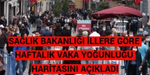 SAĞLIK BAKANLIĞI İLLERE GÖRE HAFTALIK VAKA YOĞUNLUĞU HARİTASINI AÇIKLADI