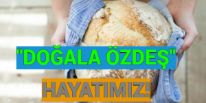 “DOĞALA ÖZDEŞ” HAYATIMIZ!