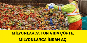 MİLYONLARCA TON GIDA ÇÖPTE, MİLYONLARCA İNSAN AÇ 