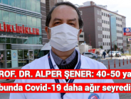 PROF. DR. ALPER ŞENER: 40-50 yaş grubunda Covid-19 daha ağır seyrediyor