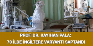 PROF. DR. KAYIHAN PALA: 70 İLDE İNGİLTERE VARYANTI SAPTANDI